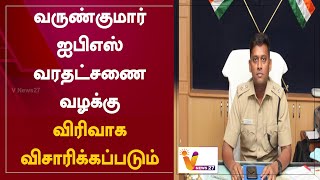 வருண்குமார் ஐபிஎஸ் வரதட்சணை வழக்கு - விரிவாக விசாரிக்கப்படும்