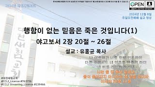 2024년 12월 8일 주일오전예배 설교(야고보서 2장 20절 ~ 26절 - 행함이 없는 믿음은 죽은 것입니다(1))