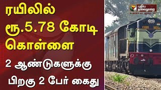 ரயிலில் ரூ.5.78 கோடி கொள்ளை - 2 ஆண்டுகளுக்கு பிறகு 2 பேர் கைது