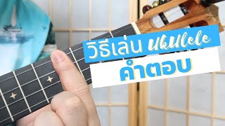 แชร์วิธีการเล่น อูคูเลเล่ เพลง คำตอบ (Answer)