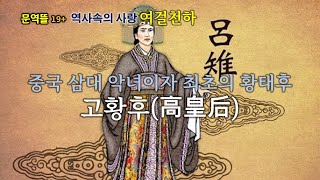 [세계사속의 사랑] 중국 삼대 악녀이자 최초의 황태후, 고황후(高皇后)