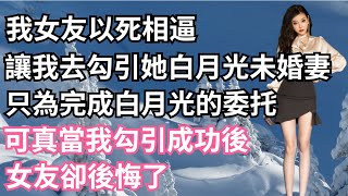 我女友以死相逼，讓我去勾引她白月光未婚妻，只為完成白月光的委托，可真當我勾引成功後，女友卻後悔了！【一濟說】#小說#故事#情感#夫妻#落日溫情#情感故事#家庭矛盾#爽文