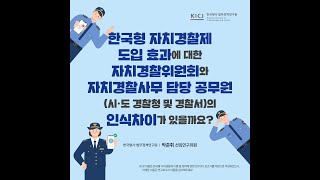 📣[한국형사·법무정책연구원] 한국형 자치경찰제 도입 효과에 대한 자치경찰위원회와 자치경찰사무 담당 공무원의 인식차이가 있을까요? 박준휘 선임연구위원