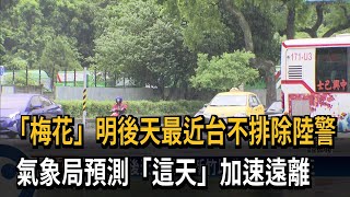 「梅花」明後天最近台不排除陸警　氣象局預測「這天」加速遠離－民視新聞