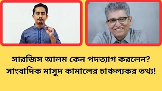 সারজিস আলমের পদত্যাগের পেছনের আসল কারণ ফাঁস করলেন মাসুদ কামাল! #NationalBDNews