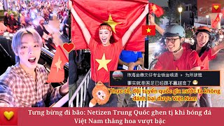 Tưng bừng đi bão: Netizen Trung Quốc ghen tị khi bóng đá Việt Nam thăng hoa vượt bậc