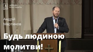 Будь людиною молитви! - Андрій Мартинов, проповідь // 12.11.2022, церква Благодать, Київ