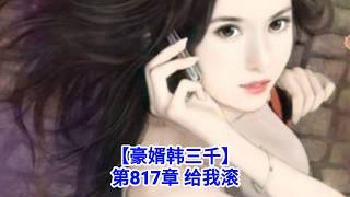 ❤【豪婿韩三千】第817章❤第818章❤