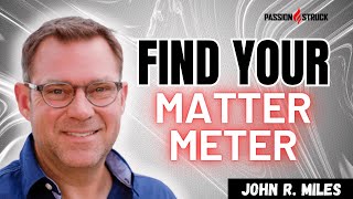From Doubt to Belief: Finding Your Matter Meter | Passion Struck with John R. Miles