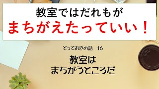 とっておきの話１６「教室はまちがうところだ」