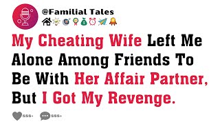 My Cheating Wife Left Me Alone Among Friends To Be With Her Affair Partner, But I Got My Revenge.