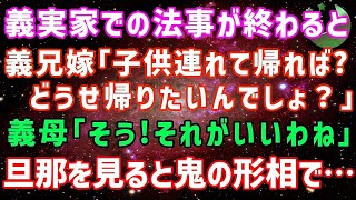 【スカッとする話】義実家での法事が終わると義兄嫁「子供連れてもう帰れば？どうせ帰りたいんでしょ？」義母「それがいいわね」義両親、義兄夫婦ゲラゲラ→次の瞬間旦那の顔が…【修羅場】