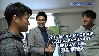 【GAMBA FAMiLY】2017年4月23日第47回 ON AIR−−SPECIAL前編−−選手寮潜入