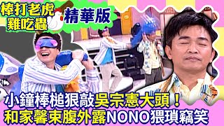 【棒打老虎雞吃蟲 EP18】小鐘棒槌狠敲吳宗憲大頭！ 和家馨束腹外露NONO猥瑣竊笑（下）@ctvent_classic