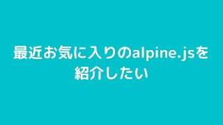 最近お気に入りのalpine.jsを紹介したい