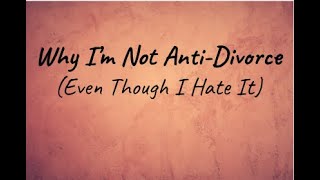 Why I'm Not Anti Divorce (Even Though I Hate It)