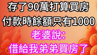 存了90萬打算買房，付款時餘額只有1000，老婆說：借給我弟弟買房了#孝顺#儿女#讀書#養生#佛#房产#晚年哲理#中老年心語#淺談人生#民間故事#養老#真實故事#兒女的故事#小嫺說故事#遗产#赚钱