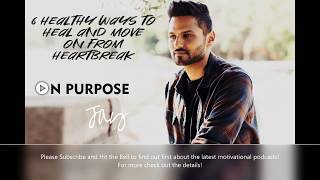 Jay Shetty ON Purpose | 6 Healthy Ways to Heal and Move On From Heartbreak #2019