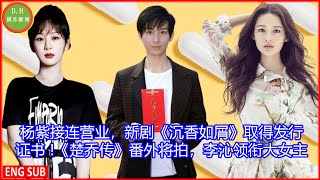 [D.H娱乐新闻] 杨紫接连营业，新剧《沉香如屑》取得发行证书 !《楚乔传》番外将拍，李沁领衔大女主，