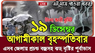 কাল বৃহস্পতিবার ধেয়ে আসছে প্রচন্ড ঝড় বৃষ্টি || 19 December 2024 Weather Report