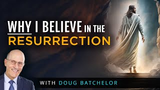 Why I Believe In The Resurrection | Doug Batchelor