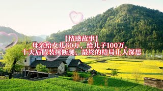 【情感故事】母亲给女儿60万，给儿子100万，十天后假装摔断腿，最终的结局让人深思