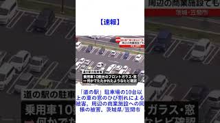 【速報】「道の駅」駐車場の10台以上の車の窓のひび割れによる被害。周辺の商業施設への同様の被害。茨城県/笠間市