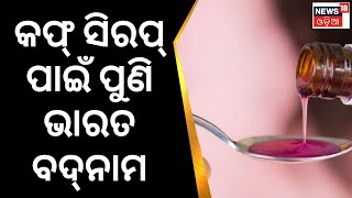 Cough Syrup News । କଫ୍ ସିରପ ପାଇଁ ପୁଣି ଭାରତ ବଦନାମ । Odia News