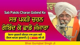 Sab Pakdo Charan Gobind Ke Chado Janjara | ਸਭ ਪਕੜੋ ਚਰਨ ਗੋਬਿੰਦ ਕੇ  | BHAI GURIQBAL SINGH JI