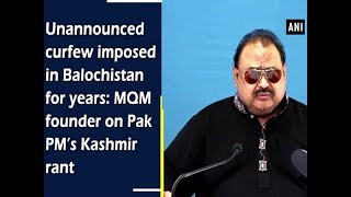 Unannounced curfew imposed in Balochistan for years: MQM founder on Pak PM's Kashmir rant