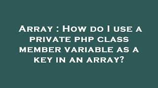 Array : How do I use a private php class member variable as a key in an array?