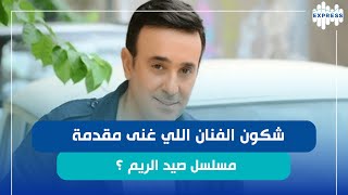 شكون الفنان اللي غنى مقدمة مسلسل صيد الريم ؟