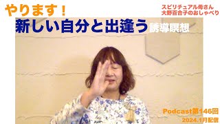 【誘導瞑想やります！】☆新しい自分と出逢う☆〜Podcast第１４６回(2024年1月)配信分