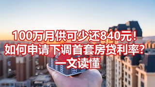 100万月供可少还840元！ 如何申请下调首套房贷利率？ 一文读懂