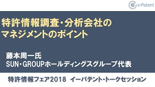 特許情報調査・分析会社のマネジメントのポイント　藤本周一氏（SUN・GROUPホールディングス　グループ代表）｜イーパテント・トークセッション（特許情報フェア2018）