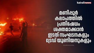 മണിപ്പൂർ കലാപത്തിൽ പ്രതിഷേധം ശക്തമാക്കാൻ ഇടത് സംഘടനകളും ട്രേഡ് യൂണിയനുകളും | manipur | riots