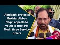 ‘Agnipath’ protests: Mukhtar Abbas Naqvi appeals to youth to trust PM Modi, three Service Chiefs