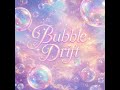 song: ''BUBBLE DRIFT ''