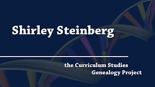 Shirley Steinberg - The Curriculum Studies Genealogy Project (Episode 3)