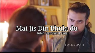 MAIN JIS DIN BHULA DU LYRICS – JUBIN NAUTIYAL and TULSI KUMAR | latest song lyrics | Lyrics Spot