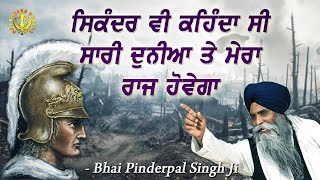 Even Sikander wanted to rule this world once ! Don't be so arrogant !  Bhai Pinderapal Singh Ji !