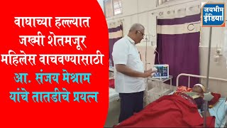 उमरेड - वाघाच्या हल्ल्यात जख्मी शेतमजूर महिलेस वाचवण्यासाठी आ. संजय मेश्राम यांचे तातडीचे प्रयत्न