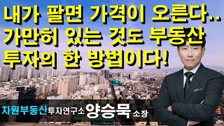 내가 팔면 가격이 오른다.. 가만히 있는 것도 부동산 투자의 한 방법이다!  양승묵 소장, 상담문의 02-522-5757 차원부동산투자연구소