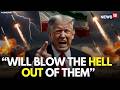 US Iran War LIVE | Will Blow the Hell Out of Them, Trump Warns Iran | Iran Peace Talks | N18G