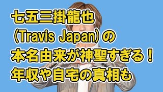 七五三掛龍也(Travis Japan)の本名由来が神聖すぎる！年収や自宅の真相も