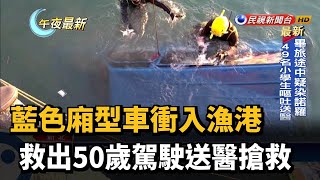 藍色廂型車衝入漁港 救出50歲駕駛送醫搶救－民視新聞