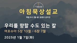 25년 1월 7일(화) 아침묵상설교 여호수아 5장 13절 - 6장 7절 (우리를 향할 수도 있는 칼, 안성희 목사)