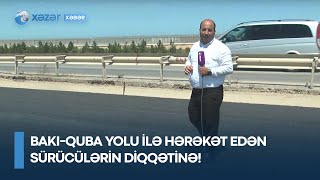 Bakı-Quba yolu ilə hərəkət edən sürücülərin DİQQƏTİNƏ!