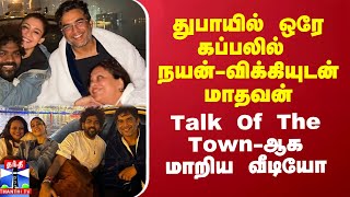 துபாயில் ஒரே கப்பலில் நயன்-விக்கியுடன் மாதவன் - Talk Of The Town-ஆக மாறிய வீடியோ