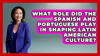 What Role Did the Spanish and Portuguese Play in Shaping Latin American Culture?